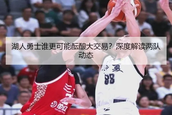 湖人勇士谁更可能酝酿大交易？深度解读两队动态