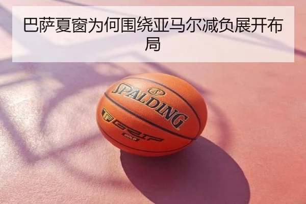 巴萨夏窗为何围绕亚马尔减负展开布局