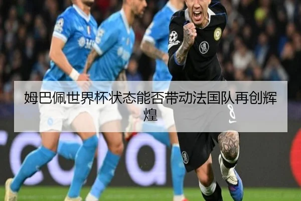 姆巴佩世界杯状态能否带动法国队再创辉煌