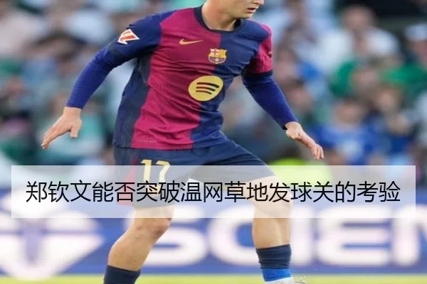 郑钦文能否突破温网草地发球关的考验